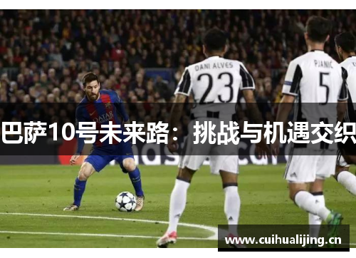 巴萨10号未来路：挑战与机遇交织