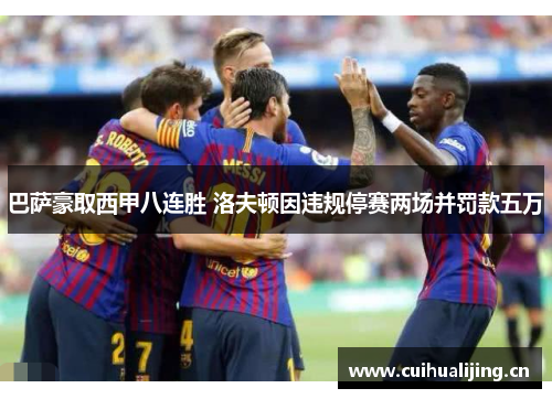 巴萨豪取西甲八连胜 洛夫顿因违规停赛两场并罚款五万 巴萨豪取西甲八连胜 洛夫顿因违规停赛两场并罚款五万