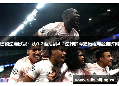 巴黎逆袭欧冠:从0-2落后到4-2逆转的震撼历程与经典时刻 巴黎逆袭欧冠:从0-2落后到4-2逆转的震撼历程与经典时刻