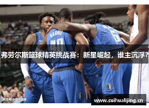 弗劳尔斯篮球精英挑战赛:新星崛起,谁主沉浮? 弗劳尔斯篮球精英挑战赛:新星崛起,谁主沉浮?