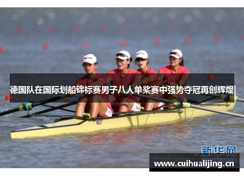德国队在国际划船锦标赛男子八人单桨赛中强势夺冠再创辉煌 德国队在国际划船锦标赛男子八人单桨赛中强势夺冠再创辉煌